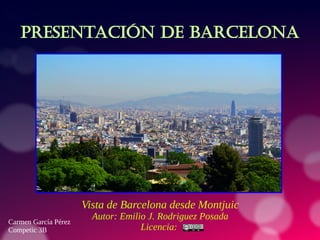 Presentación de Barcelona
Vista de Barcelona desde Montjuic
Autor: Emilio J. Rodriguez Posada
Licencia:
Carmen García Pérez
Competic 3B
 