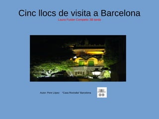 Cinc llocs de visita a Barcelona
Laura Fuster Competic 3B tarda
Autor: Pere López “Casa Roviralta” Barcelona
 