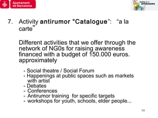 14
7. Activity antirumor “Catalogue”: “a la
carte”
Different activities that we offer through the
network of NG0s for rais...
