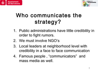 7
Who communicates the
strategy?
1. Public administrations have little credibility in
order to fight rumors.
2. We must in...