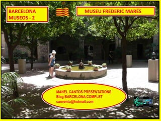 BARCELONA
MUSEOS - 2
MUSEU FREDERIC MARÉS
MANEL CANTOS PRESENTATIONS
Blog BARCELONA COMPLET
canventu@hotmail.com
 
