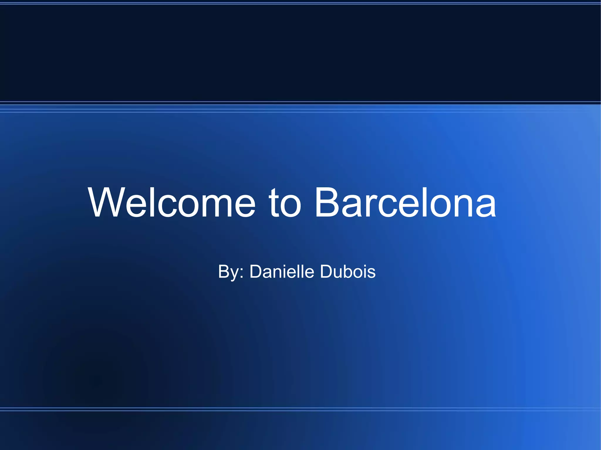 Welcome to Barcelona By: Danielle Dubois
