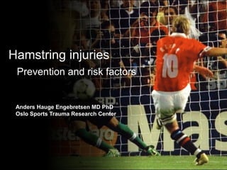 Hamstring injuries 
Prevention and risk factors 
Anders Hauge Engebretsen MD PhD Oslo Sports Trauma Research Center  