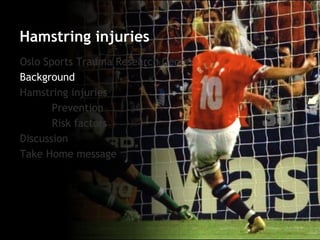 Oslo Sports Trauma Research Center 
Background 
Hamstring injuries 
Prevention 
Risk factors 
Discussion 
Take Home message 
Hamstring injuries  