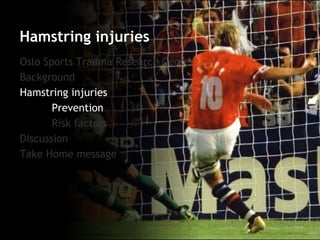 Oslo Sports Trauma Research Center 
Background 
Hamstring injuries 
Prevention 
Risk factors 
Discussion 
Take Home message 
Hamstring injuries  