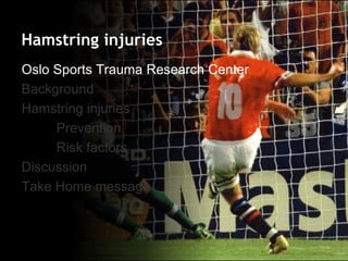 Oslo Sports Trauma Research Center 
Background 
Hamstring injuries 
Prevention 
Risk factors 
Discussion 
Take Home message 
Hamstring injuries  