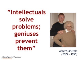”Intellectuals solve problems; geniuses prevent them” 
Albert Einstein 
(1879 – 1955)  