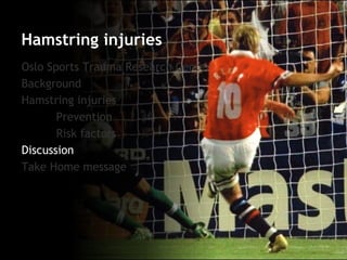 Oslo Sports Trauma Research Center 
Background 
Hamstring injuries 
Prevention 
Risk factors 
Discussion 
Take Home message 
Hamstring injuries  
