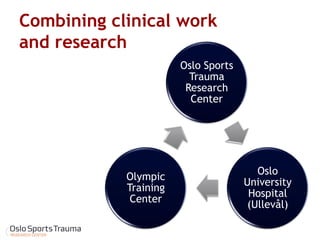 Combining clinical work and research 
Oslo Sports Trauma Research Center 
Oslo University Hospital (Ullevål) 
Olympic Training Center  