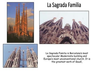 La Sagrada Familia is Barcelona’s most
spectacular Modernista building and
Europe’s most unconventional church. It is
the greatest work of Gaudí,
 