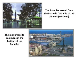 The Ramblas extend from
the Plaza de Cataluña to the
Old Port (Port Vell).
The monument to
Columbus at the
bottom of Las
Ramblas
 