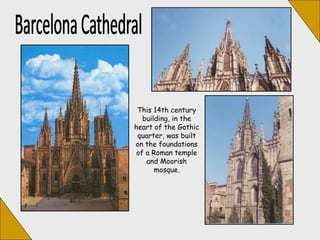 This 14th century
building, in the
heart of the Gothic
quarter, was built
on the foundations
of a Roman temple
and Moorish
mosque.
 