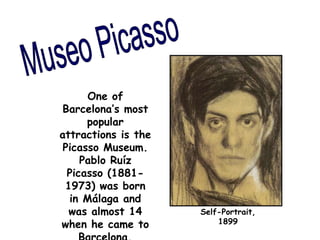 One of
Barcelona’s most
popular
attractions is the
Picasso Museum.
Pablo Ruíz
Picasso (1881-
1973) was born
in Málaga and
was almost 14
when he came to
Self-Portrait,
1899
 