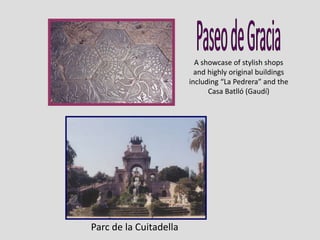 A showcase of stylish shops
and highly original buildings
including “La Pedrera” and the
Casa Batlló (Gaudí)
Parc de la Cuitadella
 
