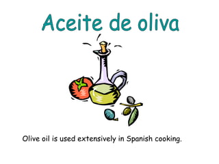 Olive oil is used extensively in Spanish cooking.
 
