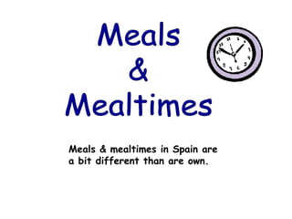 Meals & mealtimes in Spain are
a bit different than are own.
 