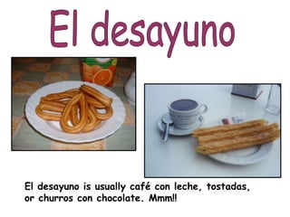 El desayuno is usually café con leche, tostadas,
or churros con chocolate. Mmm!!
 