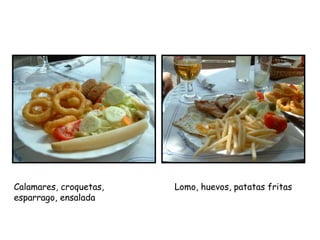 Lomo, huevos, patatas fritasCalamares, croquetas,
esparrago, ensalada
 