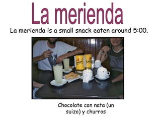 Chocolate con nata (un
suizo) y churros
La merienda is a small snack eaten around 5:00.
 