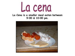 La Cena is a smaller meal eaten between
9:00 & 10:00 pm.
 