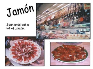 Spaniards eat a
lot of jamón.
 