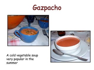 A cold vegetable soup
very popular in the
summer
 