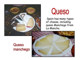 Spain has many types
of cheese, including
queso Manchego from
La Mancha.
 