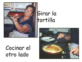 Girar la
tortilla
Cocinar el
otro lado
 