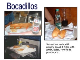 Sandwiches made with
crunchy bread & filled with
jamón, queso, tortilla de
patatas, etc.
 