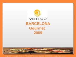 BARCELONA Gourmet  2009 Vertigo DMC – Passeig de Gracia -12-1^planta 08007 Barcelona, España tel +34934920393 – info@vertigodmc.com   