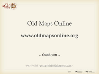 Old Maps Online
www.oldmapsonline.org



           ... thank you ...

 Petr Pridal <petr.pridal@klokantech.com>
 
