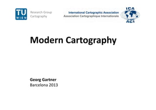 Research Group 
Cartographyg p y
Modern CartographyModern Cartography
Georg GartnerGeorg Gartner
Barcelona 2013
 