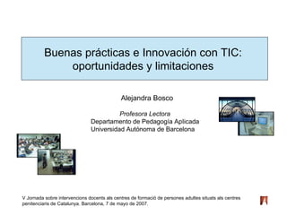 Buenas prácticas e Innovación con TIC:  oportunidades y limitaciones  Alejandra Bosco   Profesora Lectora   Departamento de Pedagogía ApIicada  Universidad Autónoma de Barcelona 