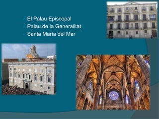 ○ El Palau Episcopal
○ Palau de la Generalitat
○ Santa María del Mar
 