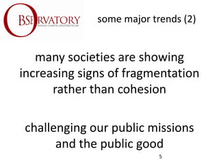 some major trends (2)
many societies are showing
increasing signs of fragmentation
rather than cohesion
challenging our pu...
