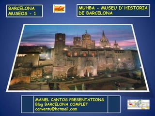 BARCELONA
MUSEOS - 1
MANEL CANTOS PRESENTATIONS
Blog BARCELONA COMPLET
canventu@hotmail.com
MUHBA - MUSEU D`HISTORIA
DE BARCELONA
 