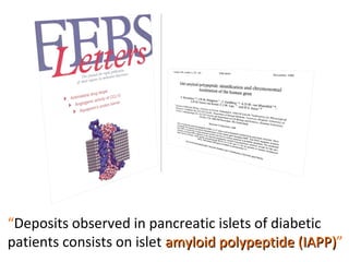 “ Deposits observed in pancreatic islets of diabetic patients consists on islet  amyloid polypeptide (IAPP) ” 