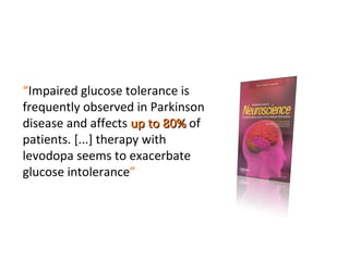 “ Impaired glucose tolerance is frequently observed in Parkinson disease and affects  up to   80%  of patients. [...] therapy with levodopa seems to exacerbate glucose intolerance ” 