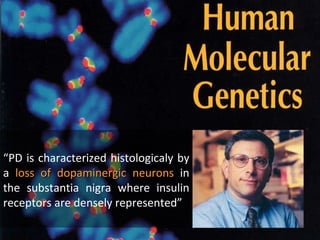 “ PD is characterized histologicaly by a  loss   of dopaminergic neurons  in the substantia nigra where insulin receptors are densely represented” 