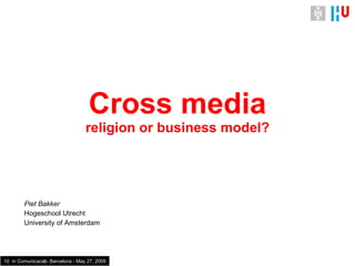 Cross media religion or business model? Piet Bakker Hogeschool Utrecht University of Amsterdam 