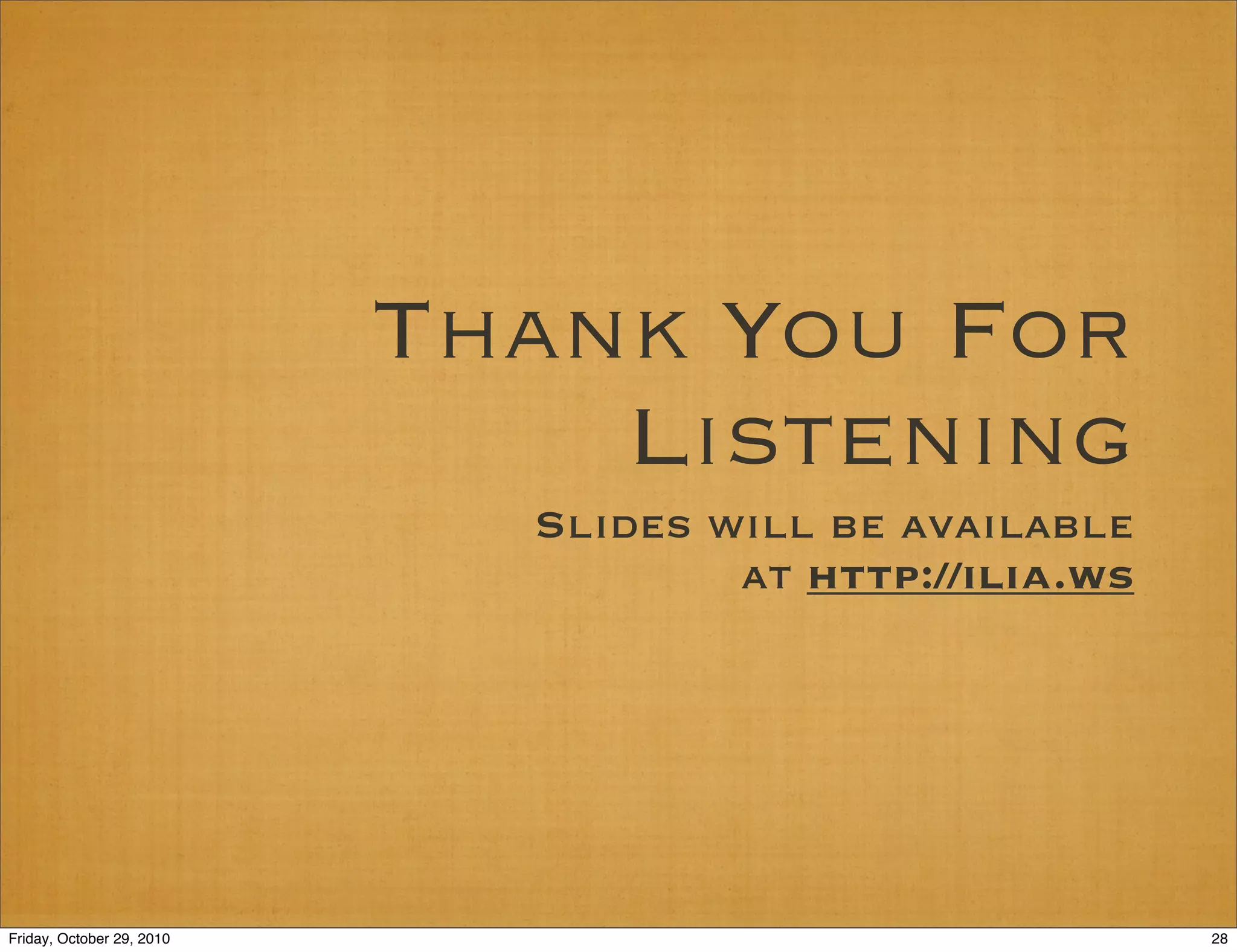 Thank You For
Listening
Slides will be available
at http://ilia.ws
28Friday, October 29, 2010
 