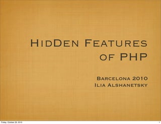 HidDen Features
of PHP
Barcelona 2010
Ilia Alshanetsky
1Friday, October 29, 2010
 