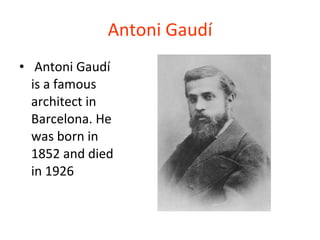 Antoni Gaudí Antoni Gaudí is a famous architect in Barcelona. He was born in 1852 and died in 1926   