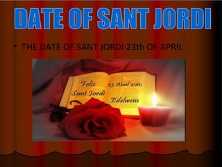 THE DATE OF SANT JORDI 23th OF APRIL DATE OF SANT JORDI 