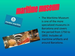 The Maritime Museum is one of the more specialized museums in Barcelona and covers the period from 1750 to 1850. Includes all maritime artifacts and around Barcelona.  maritime museum 