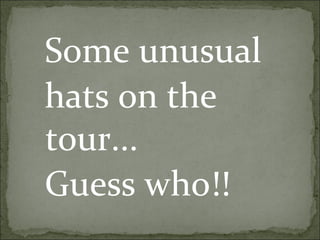 Some unusual
hats on the
tour...
Guess who!!
 