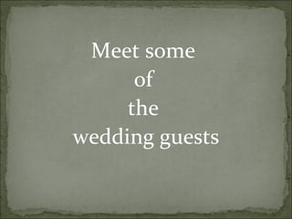 Meet some
      of
     the
wedding guests
 