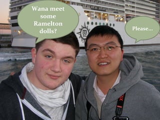 Wana meet
  some
Ramelton
            Please...
  dolls?
 