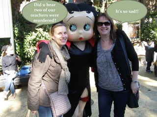 Did u hear
  two of our    It’s so sad!!
teachers were
  murdered?
 