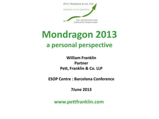 Mondragon 2013
a personal perspective
www.pettfranklin.com
William Franklin
Partner
Pett, Franklin & Co. LLP
ESOP Centre : Barcelona Conference
7June 2013
 